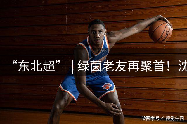 “东北超” | 绿茵老友再聚首！沈阳队抵长备战常规赛收官战