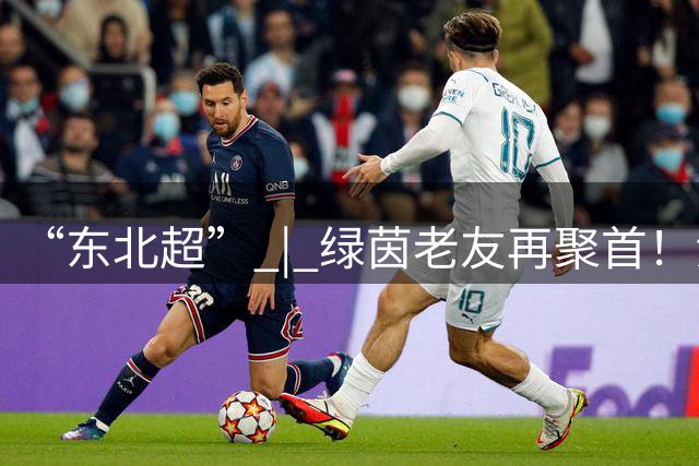 “东北超” | 绿茵老友再聚首！沈阳队抵长备战常规赛收官战