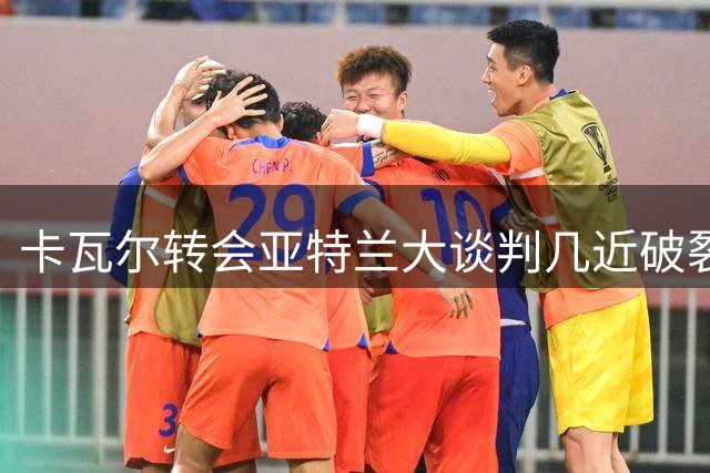 卡瓦尔转会亚特兰大谈判几近破裂