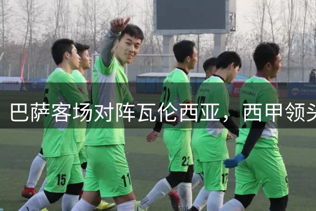 巴萨客场对阵瓦伦西亚，西甲领头羊冲击四连胜佳绩