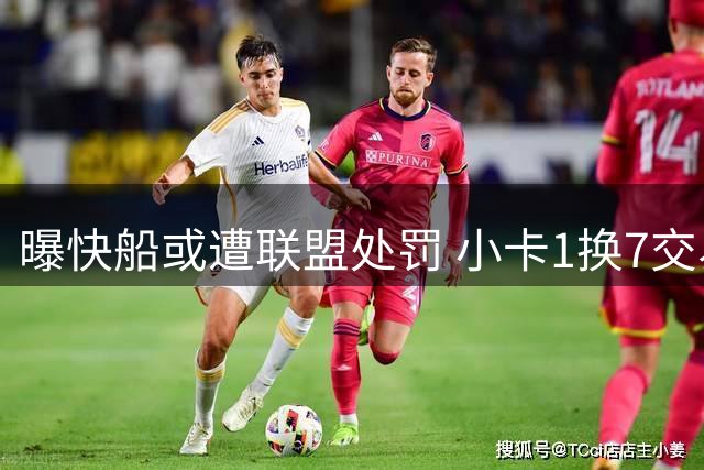 曝快船或遭联盟处罚 小卡1换7交易有望过关