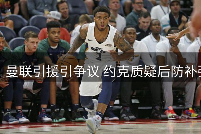 曼联引援引争议 约克质疑后防补强不足