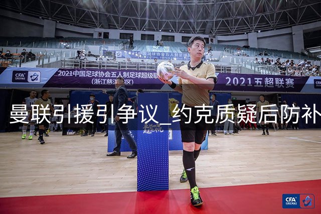曼联引援引争议 约克质疑后防补强不足