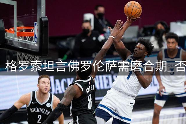 格罗索坦言佛罗伦萨需磨合期 否认辞职传闻