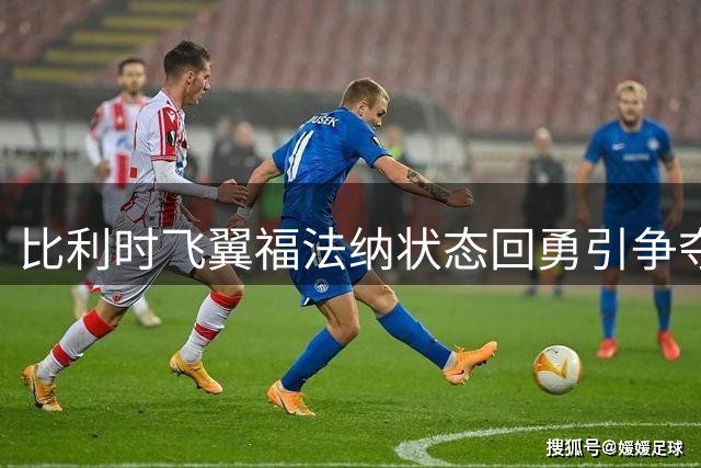 比利时飞翼福法纳状态回勇引争夺 意甲劲旅加入抢人战