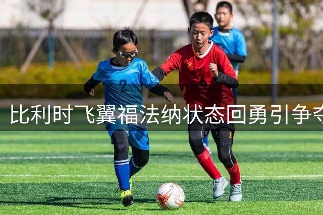 比利时飞翼福法纳状态回勇引争夺 意甲劲旅加入抢人战