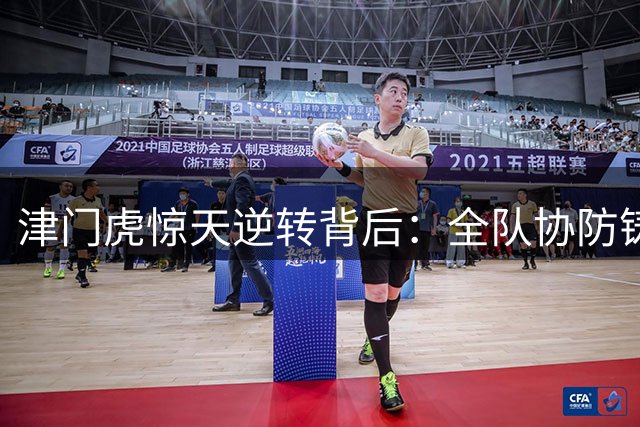 津门虎惊天逆转背后：全队协防铸就胜利根基