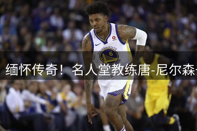 缅怀传奇！名人堂教练唐-尼尔森去世 享年86岁