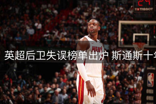 英超后卫失误榜单出炉 斯通斯十年间接送对手10球