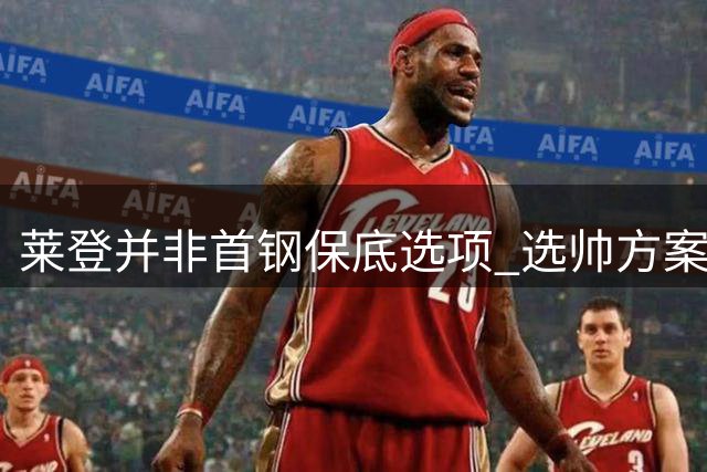 莱登并非首钢保底选项 选帅方案等待集团批复