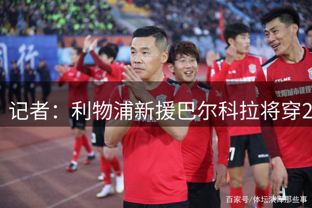 记者：利物浦新援巴尔科拉将穿29号球衣
