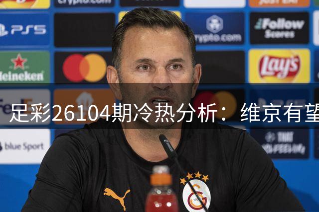 足彩26104期冷热分析：维京有望主场抢分