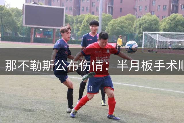 那不勒斯公布伤情：半月板手术顺利完成，锋线新星遭遇韧带伤