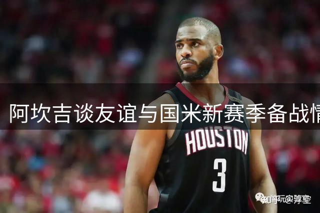 阿坎吉谈友谊与国米新赛季备战情况