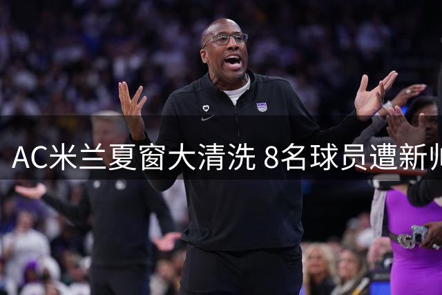 AC米兰夏窗大清洗 8名球员遭新帅弃用