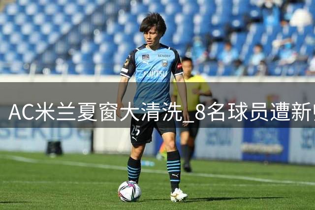 AC米兰夏窗大清洗 8名球员遭新帅弃用